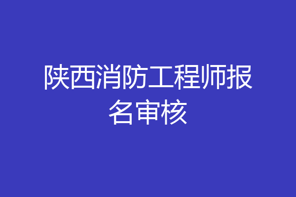 陕西消防工程师报名审核