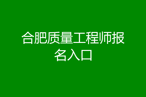 合肥质量工程师报名入口