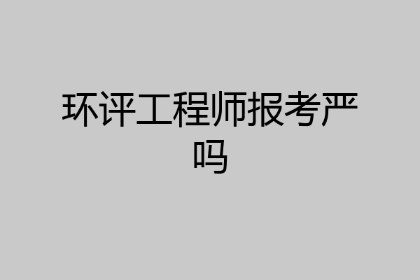 环评工程师报考严吗
