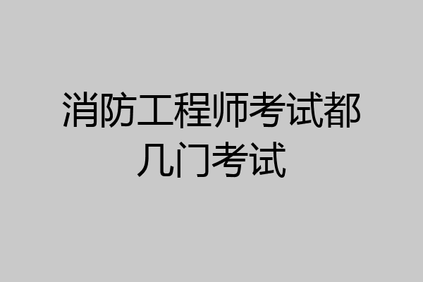 消防工程师考试都几门考试