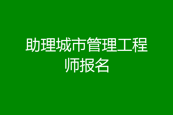 助理城市管理工程师报名