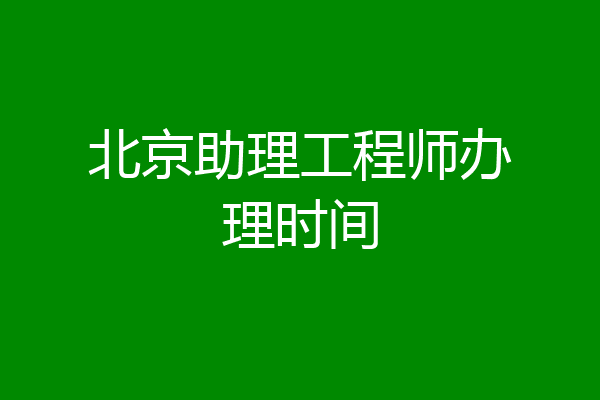 北京助理工程师办理时间