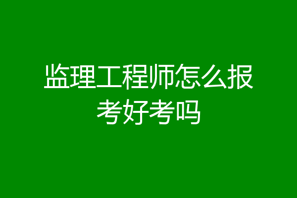 监理工程师怎么报考好考吗