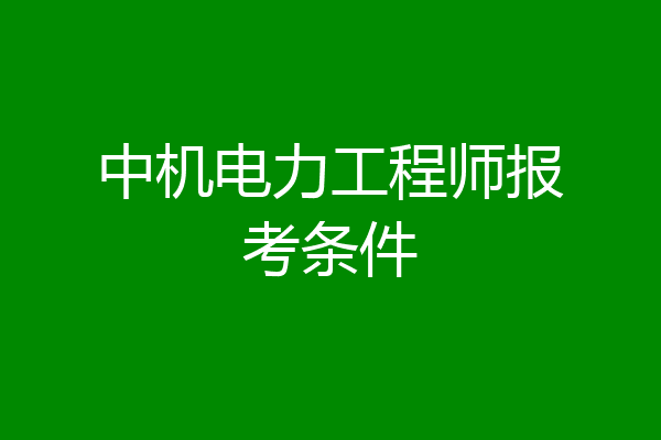 中机电力工程师报考条件