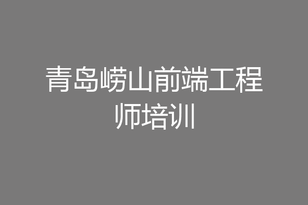 青岛崂山前端工程师培训