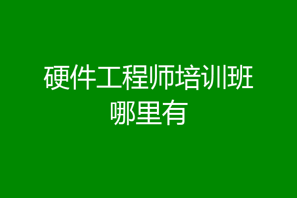 硬件工程师培训班哪里有