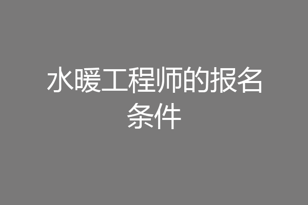 水暖工程师的报名条件