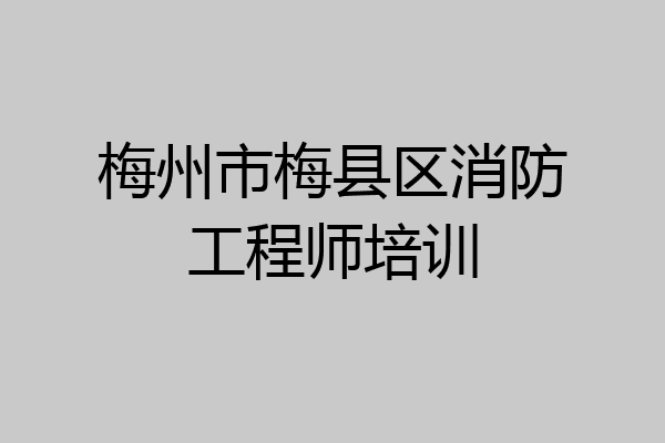 梅州市梅县区消防工程师培训