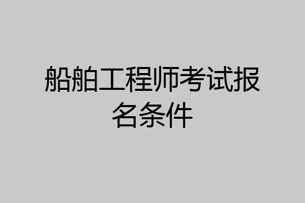 船舶工程师考试报名条件
