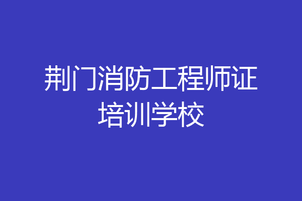 荆门消防工程师证培训学校