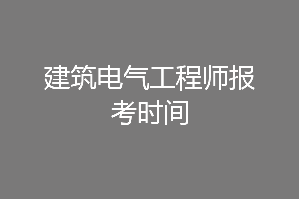 建筑电气工程师报考时间
