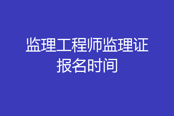 监理工程师监理证报名时间