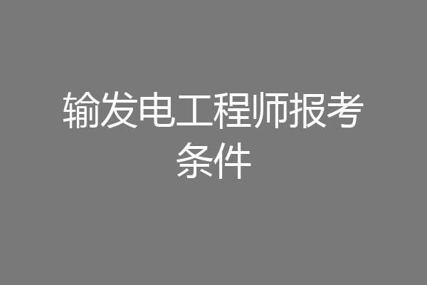 输发电工程师报考条件