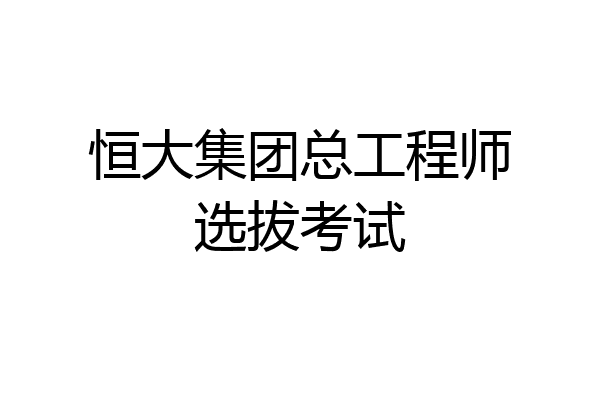 恒大集团总工程师选拔考试