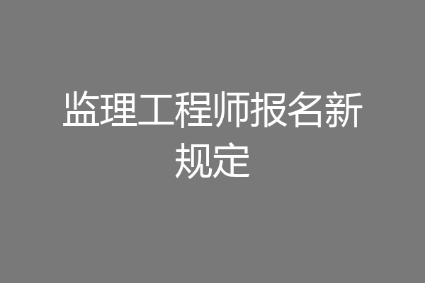 监理工程师报名新规定