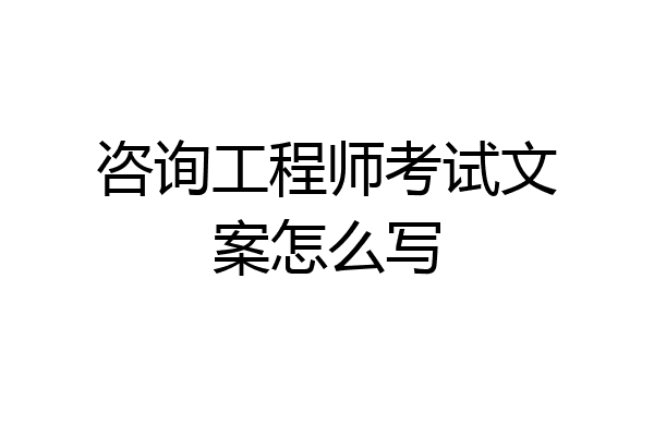 咨询工程师考试文案怎么写