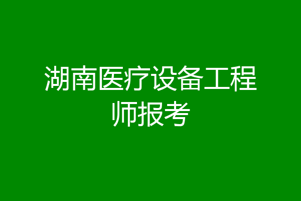湖南医疗设备工程师报考