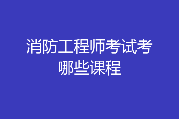 消防工程师考试考哪些课程