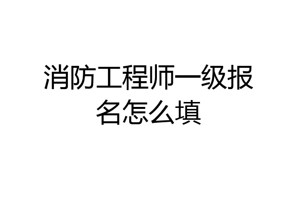 消防工程师一级报名怎么填