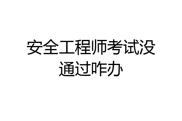 安全工程师考试没通过咋办