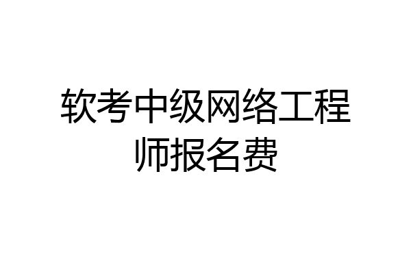 软考中级网络工程师报名费