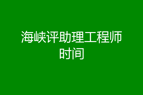 海峡评助理工程师时间