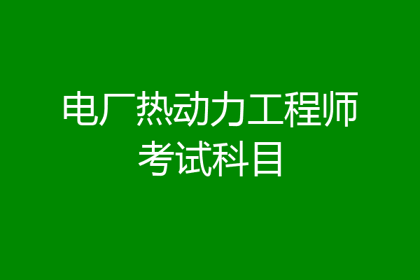 电厂热动力工程师考试科目