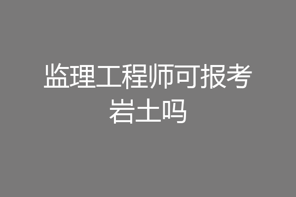 监理工程师可报考岩土吗