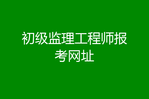 初级监理工程师报考网址