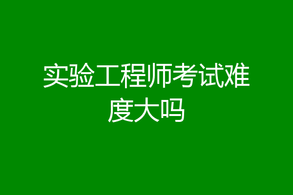 实验工程师考试难度大吗