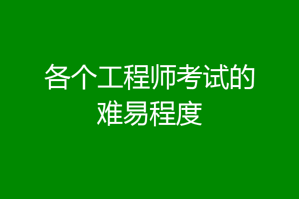 各个工程师考试的难易程度