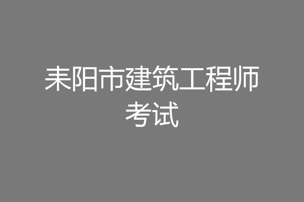 耒阳市建筑工程师考试