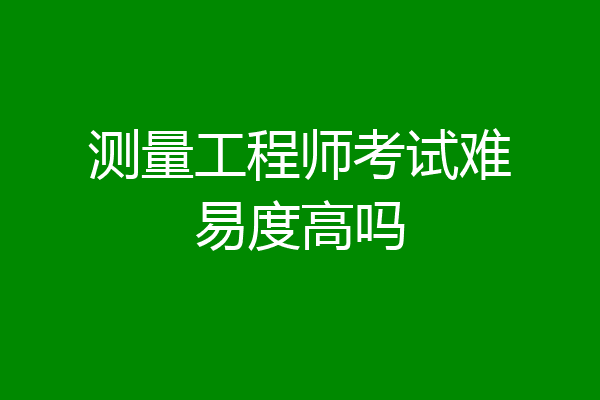 测量工程师考试难易度高吗