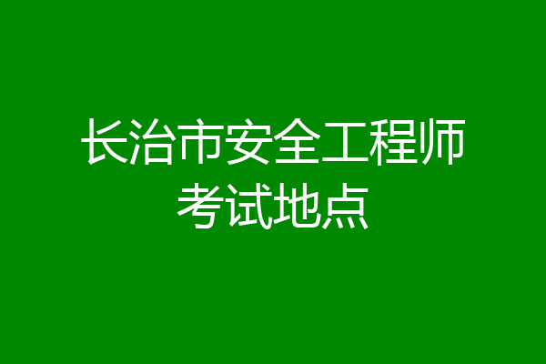 长治市安全工程师考试地点