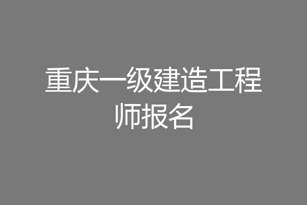 重庆一级建造工程师报名