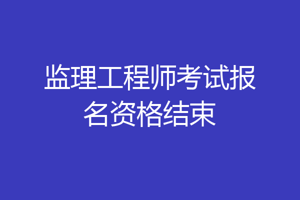 监理工程师考试报名资格结束