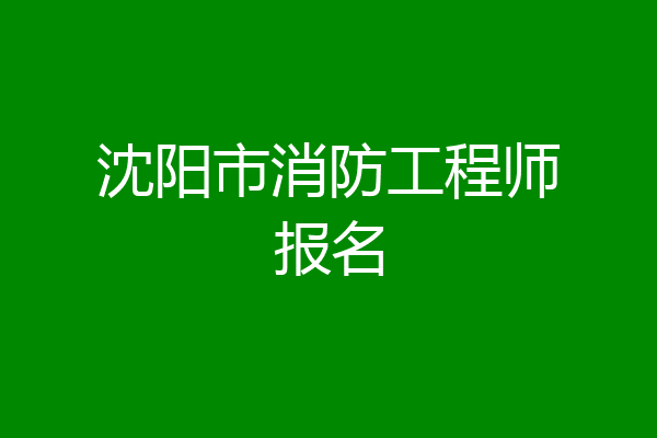 沈阳市消防工程师报名