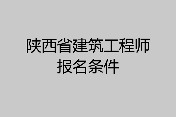 陕西省建筑工程师报名条件