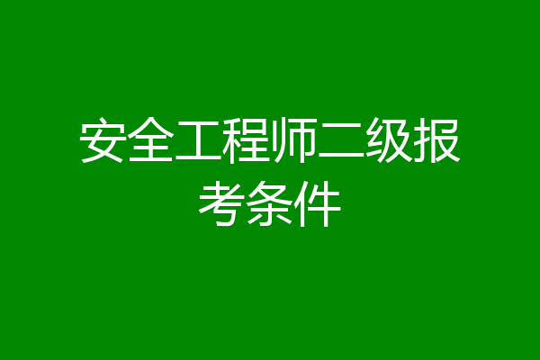 安全工程师二级报考条件