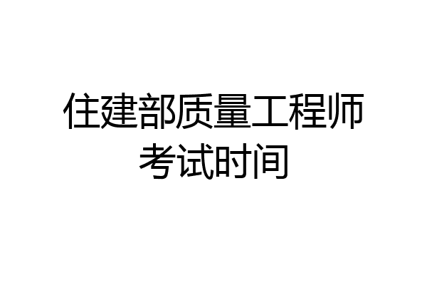 住建部质量工程师考试时间