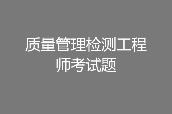 质量管理检测工程师考试题
