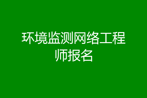 环境监测网络工程师报名