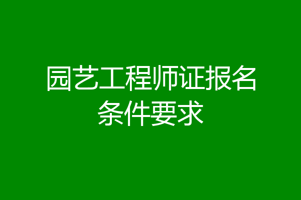 园艺工程师证报名条件要求