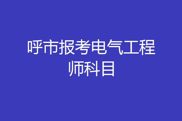 呼市报考电气工程师科目
