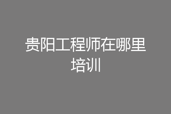 贵阳工程师在哪里培训