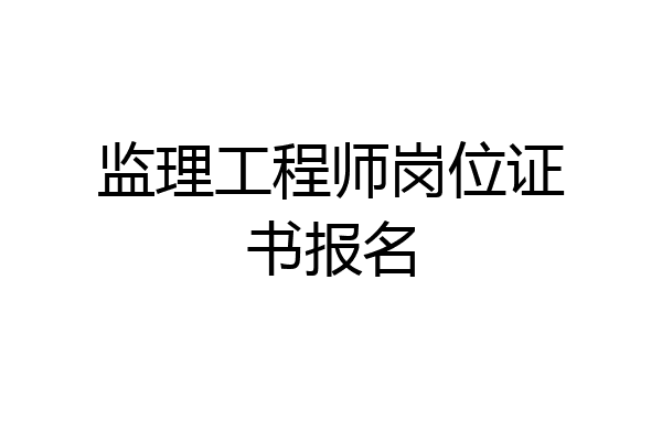 监理工程师岗位证书报名