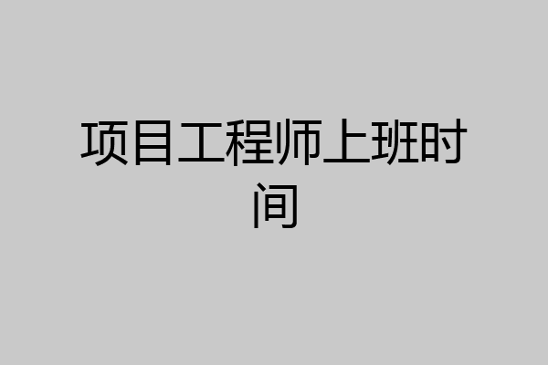 项目工程师上班时间