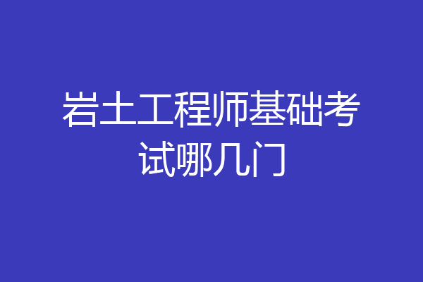 岩土工程师基础考试哪几门