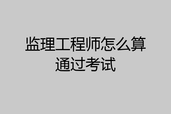 监理工程师怎么算通过考试