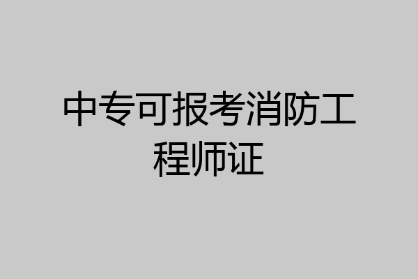 中专可报考消防工程师证